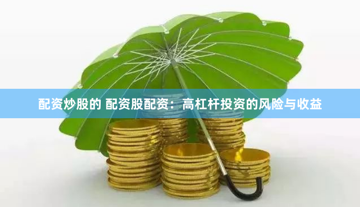 配资炒股的 配资股配资：高杠杆投资的风险与收益
