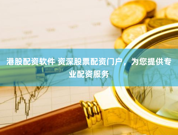 港股配资软件 资深股票配资门户，为您提供专业配资服务