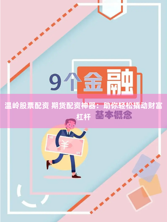 温岭股票配资 期货配资神器：助你轻松撬动财富杠杆