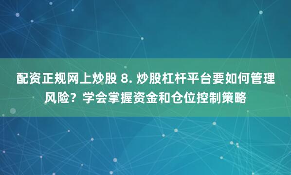 配资正规网上炒股 8. 炒股杠杆平台要如何管理风险？学会掌握资金和仓位控制策略