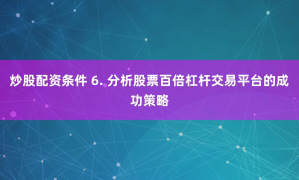 炒股配资条件 6. 分析股票百倍杠杆交易平台的成功策略