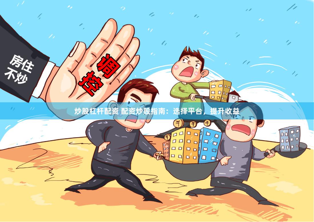 炒股杠杆配资 配资炒股指南：选择平台，提升收益