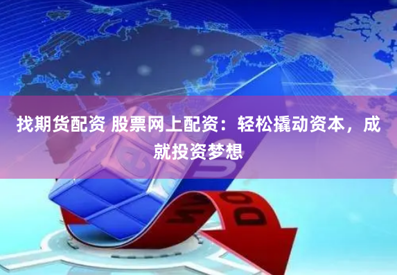 找期货配资 股票网上配资：轻松撬动资本，成就投资梦想
