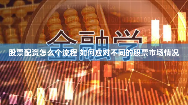 股票配资怎么个流程 如何应对不同的股票市场情况