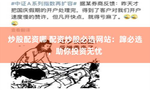 炒股配资哪 配资炒股必选网站：蹿必选，助你投资无忧