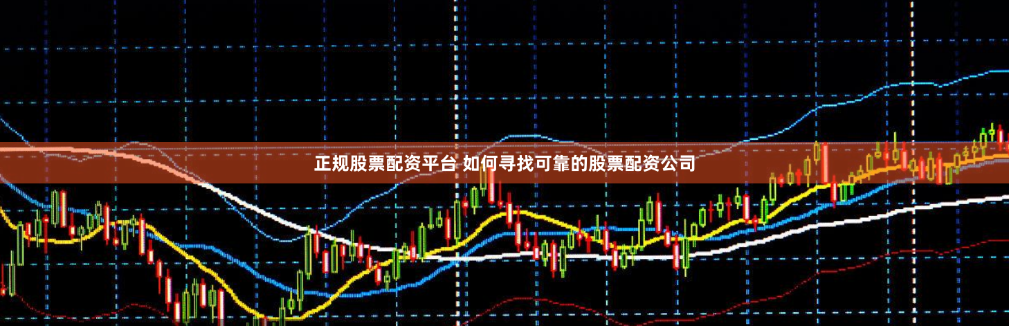 正规股票配资平台 如何寻找可靠的股票配资公司