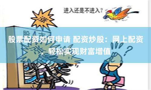 股票配资如何申请 配资炒股：网上配资，轻松实现财富增值