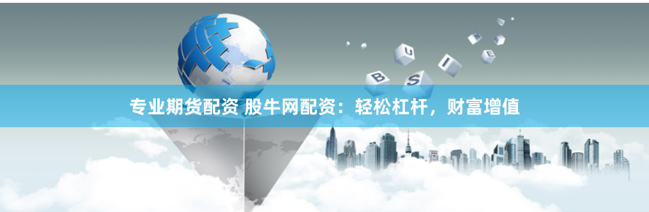 专业期货配资 股牛网配资：轻松杠杆，财富增值