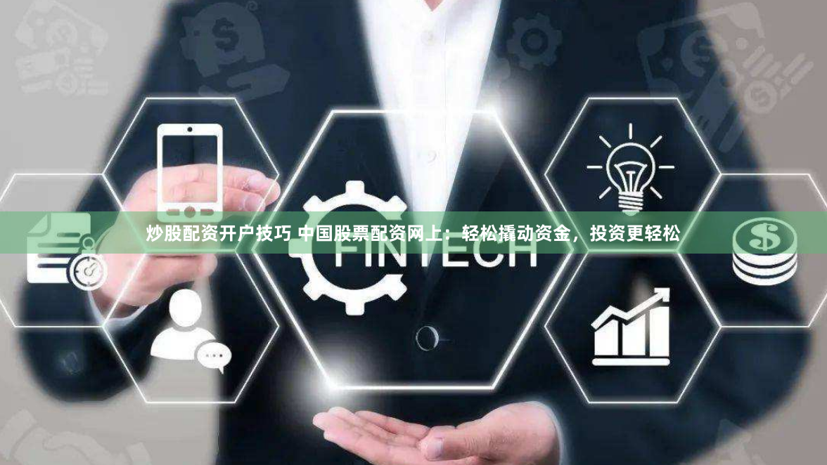 炒股配资开户技巧 中国股票配资网上：轻松撬动资金，投资更轻松