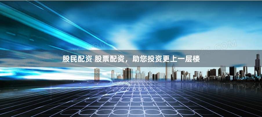 股民配资 股票配资，助您投资更上一层楼