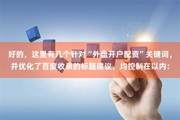 好的，这里有几个针对“外盘开户配资”关键词，并优化了百度收录的标题建议，均控制在以内：