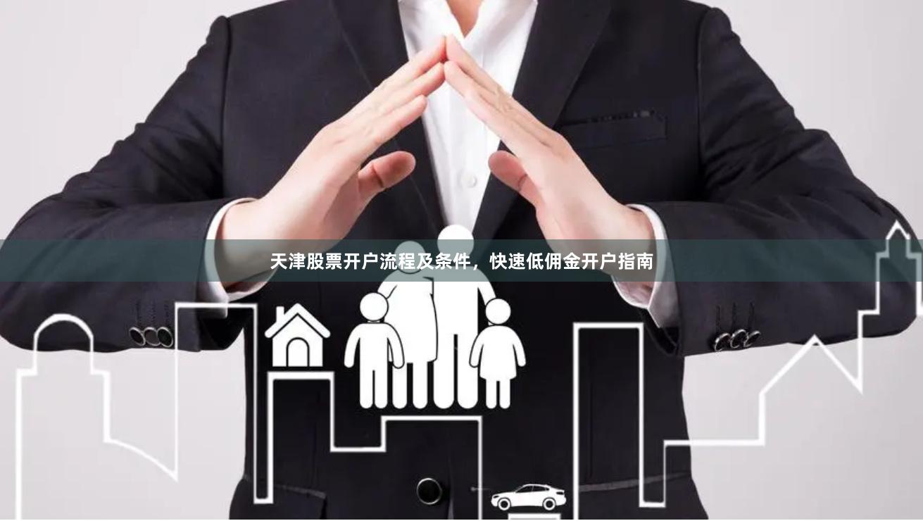 天津股票开户流程及条件，快速低佣金开户指南