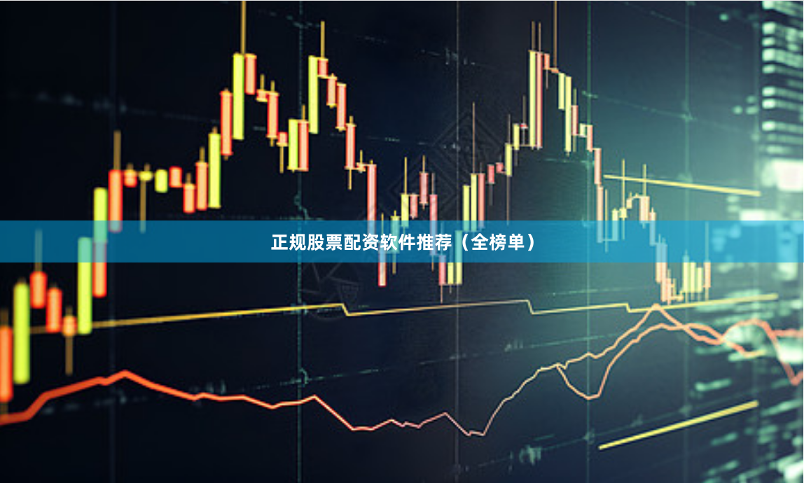 正规股票配资软件推荐（全榜单）