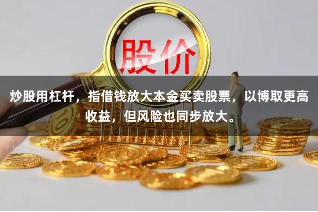 炒股用杠杆，指借钱放大本金买卖股票，以博取更高收益，但风险也同步放大。