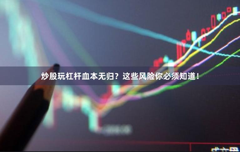炒股玩杠杆血本无归？这些风险你必须知道！