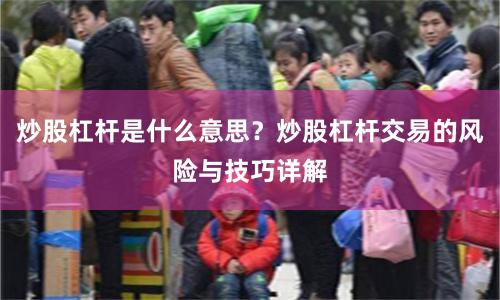 炒股杠杆是什么意思？炒股杠杆交易的风险与技巧详解