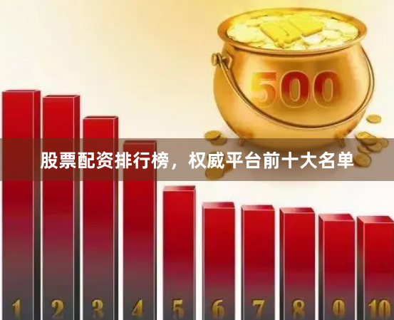 股票配资排行榜，权威平台前十大名单