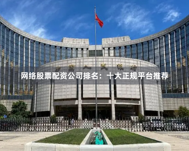网络股票配资公司排名：十大正规平台推荐