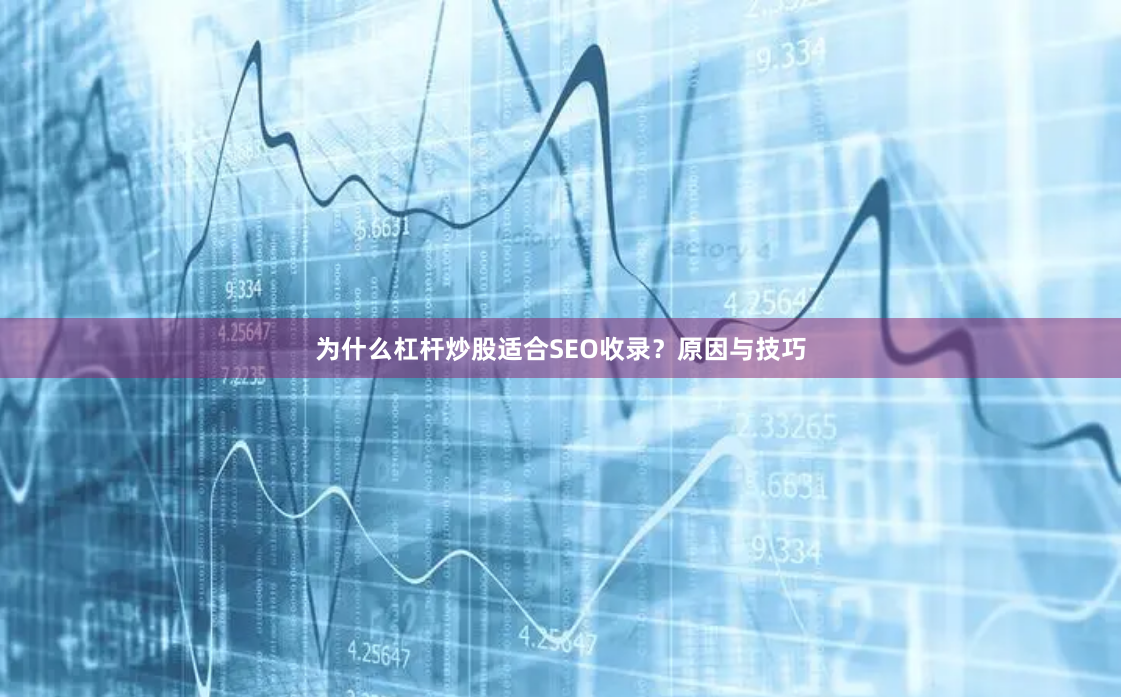为什么杠杆炒股适合SEO收录？原因与技巧