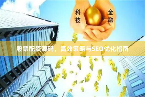 股票配资源码，高效策略与SEO优化指南