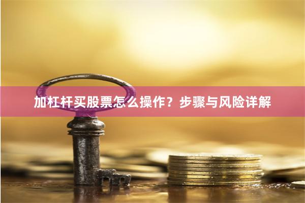 加杠杆买股票怎么操作？步骤与风险详解