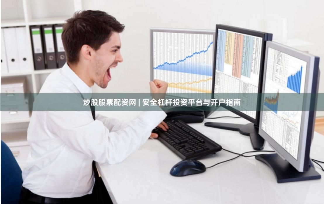 炒股股票配资网 | 安全杠杆投资平台与开户指南
