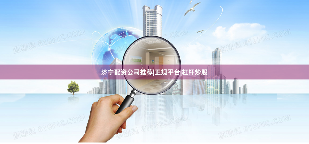 济宁配资公司推荐|正规平台|杠杆炒股