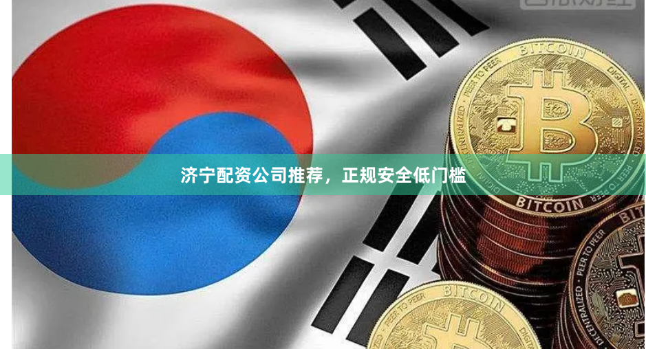 济宁配资公司推荐，正规安全低门槛