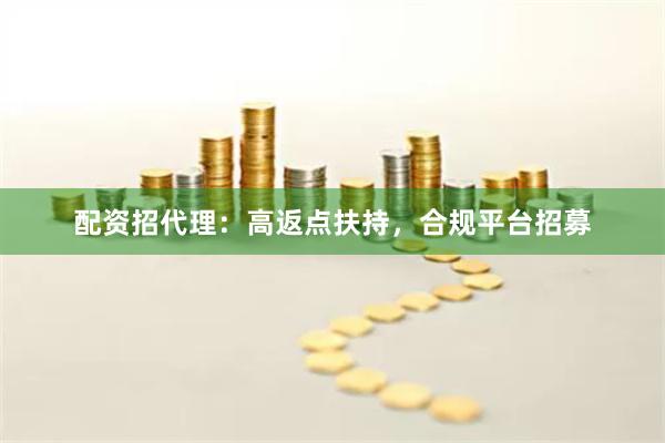 配资招代理：高返点扶持，合规平台招募