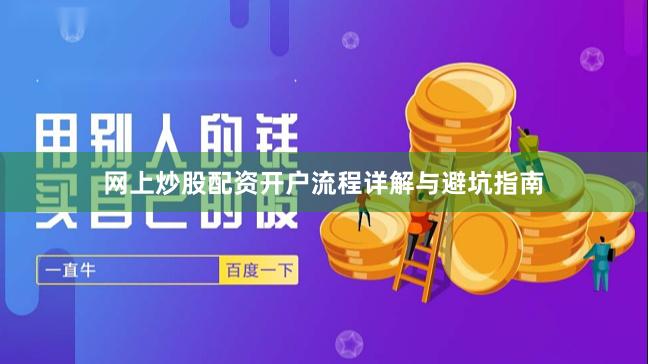 网上炒股配资开户流程详解与避坑指南