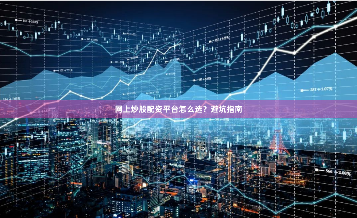网上炒股配资平台怎么选？避坑指南