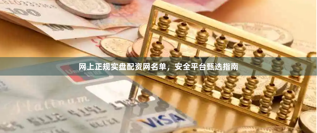 网上正规实盘配资网名单，安全平台甄选指南